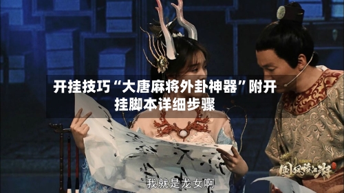 开挂技巧“大唐麻将外卦神器”附开挂脚本详细步骤