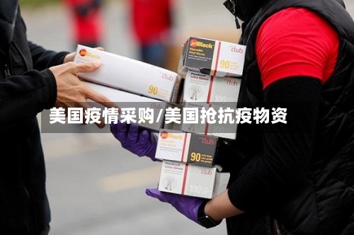 美国疫情采购/美国抢抗疫物资-第1张图片