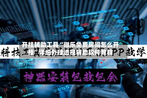 开挂辅助工具“微乐免费房间怎么开挂”详细外挂透视辅助软件教程-第2张图片