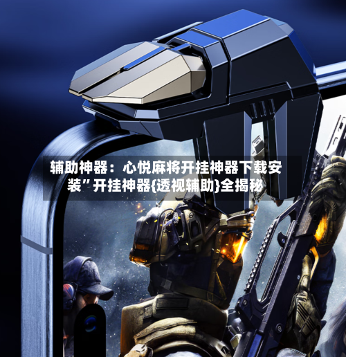 辅助神器：心悦麻将开挂神器下载安装”开挂神器{透视辅助}全揭秘