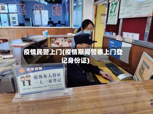 疫情民警上门(疫情期间警察上门登记身份证)-第1张图片