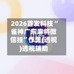 2026首发科技“雀神广东麻将微信挂”作弊(透视)透视辅助