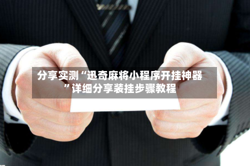 分享实测“迅奇麻将小程序开挂神器”详细分享装挂步骤教程