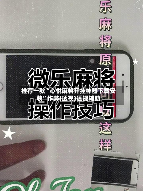 推荐一款“心悦麻将开挂神器下载安装”作弊(透视)透视辅助