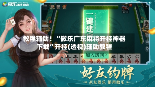 教程辅助！“微乐广东麻将开挂神器下载	”开挂(透视)辅助教程-第1张图片