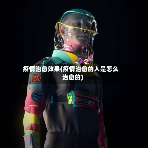 疫情治愈效果(疫情治愈的人是怎么治愈的)-第3张图片