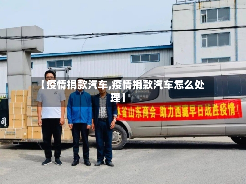 【疫情捐款汽车,疫情捐款汽车怎么处理】-第1张图片