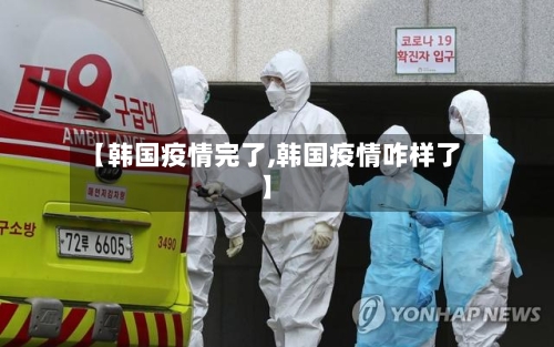【韩国疫情完了,韩国疫情咋样了】