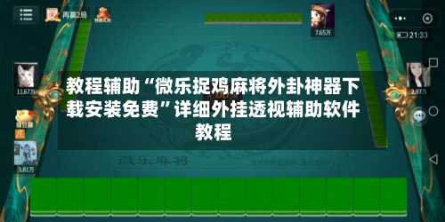 教程辅助“微乐捉鸡麻将外卦神器下载安装免费”详细外挂透视辅助软件教程