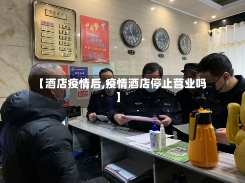 【酒店疫情后,疫情酒店停止营业吗】-第1张图片