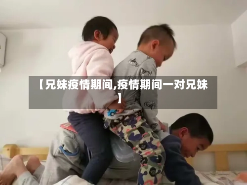 【兄妹疫情期间,疫情期间一对兄妹】