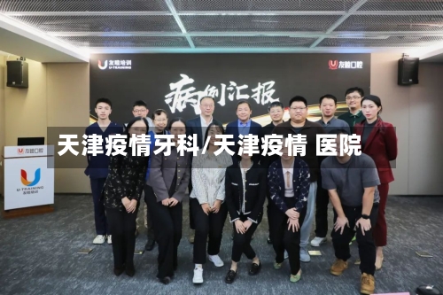 天津疫情牙科/天津疫情 医院-第1张图片