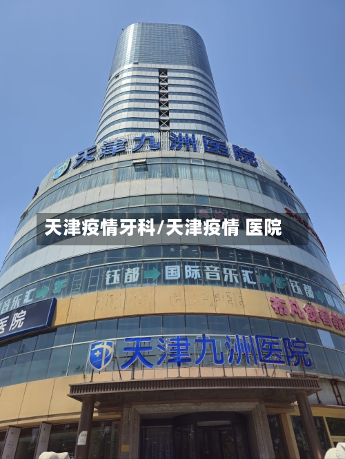 天津疫情牙科/天津疫情 医院-第2张图片
