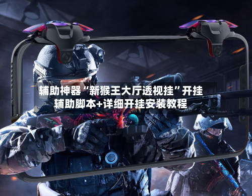 辅助神器“新猴王大厅透视挂”开挂辅助脚本+详细开挂安装教程-第2张图片