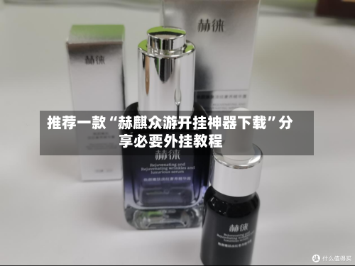 推荐一款“赫麒众游开挂神器下载	”分享必要外挂教程-第2张图片