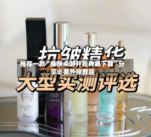 推荐一款“赫麒众游开挂神器下载”分享必要外挂教程-第1张图片