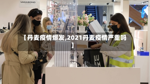 【丹麦疫情爆发,2021丹麦疫情严重吗】-第2张图片
