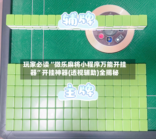 玩家必读“微乐麻将小程序万能开挂器	”开挂神器{透视辅助}全揭秘-第2张图片