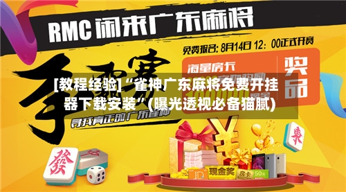 [教程经验]“雀神广东麻将免费开挂器下载安装	”(曝光透视必备猫腻)-第1张图片