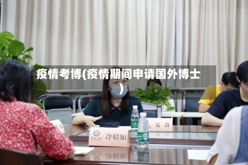 疫情考博(疫情期间申请国外博士)-第2张图片