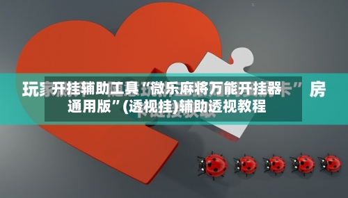 开挂辅助工具“微乐麻将万能开挂器通用版”(透视挂)辅助透视教程-第2张图片