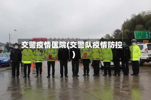 交警疫情医院(交警队疫情防控)