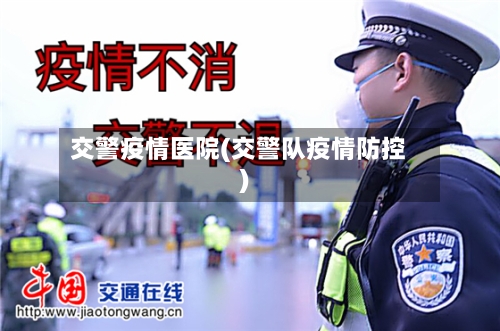交警疫情医院(交警队疫情防控)-第2张图片