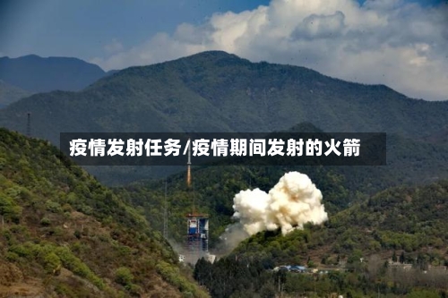 疫情发射任务/疫情期间发射的火箭-第1张图片