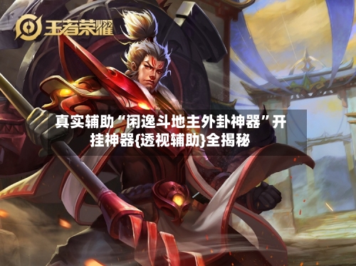 真实辅助“闲逸斗地主外卦神器”开挂神器{透视辅助}全揭秘