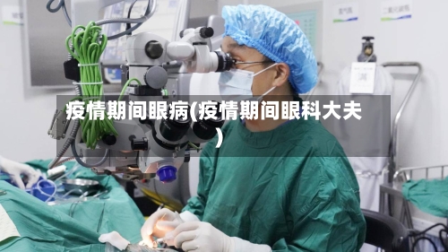 疫情期间眼病(疫情期间眼科大夫)-第2张图片