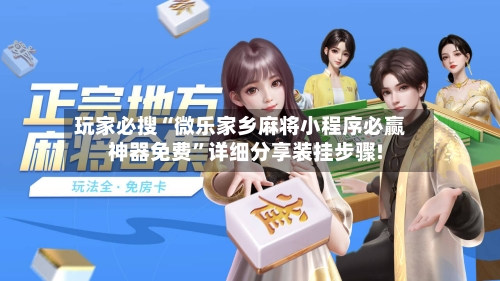 玩家必搜“微乐家乡麻将小程序必赢神器免费”详细分享装挂步骤!