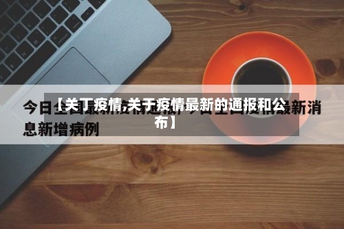 【关丁疫情,关于疫情最新的通报和公布】-第3张图片