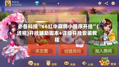 必备科技“66红中麻将小程序开挂”(透视)开挂辅助脚本+详细开挂安装教程