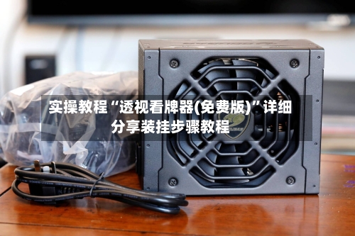 实操教程“透视看牌器(免费版)”详细分享装挂步骤教程-第1张图片