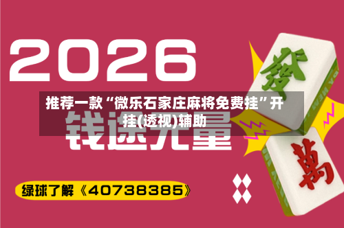 推荐一款“微乐石家庄麻将免费挂	”开挂(透视)辅助-第3张图片