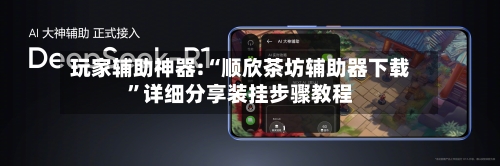 玩家辅助神器:“顺欣茶坊辅助器下载	”详细分享装挂步骤教程-第1张图片