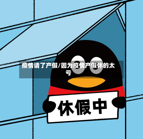 疫情请了产假/因为疫情产假休的太亏-第1张图片
