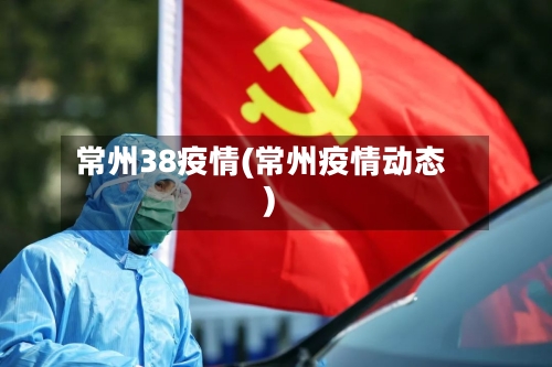 常州38疫情(常州疫情动态)-第1张图片