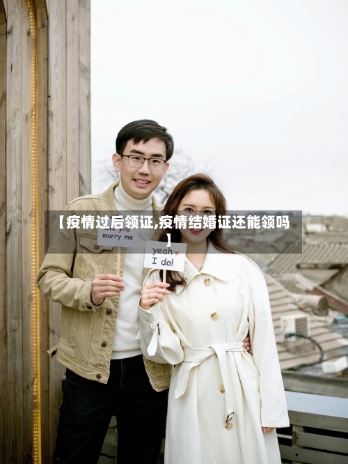【疫情过后领证,疫情结婚证还能领吗】-第1张图片