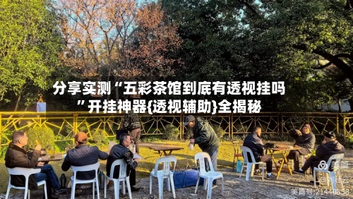 分享实测“五彩茶馆到底有透视挂吗”开挂神器{透视辅助}全揭秘-第1张图片