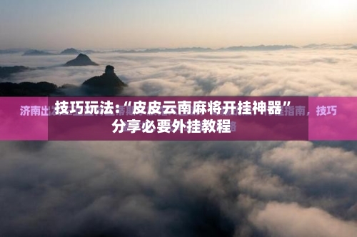 技巧玩法:“皮皮云南麻将开挂神器	”分享必要外挂教程-第2张图片