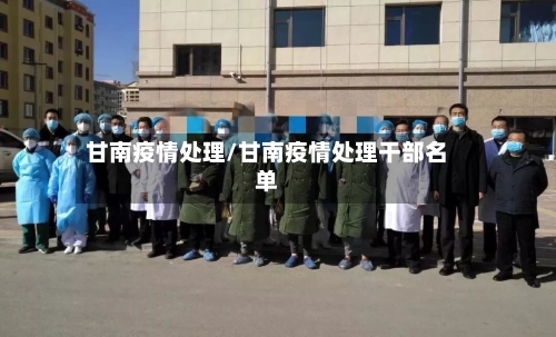 甘南疫情处理/甘南疫情处理干部名单-第1张图片