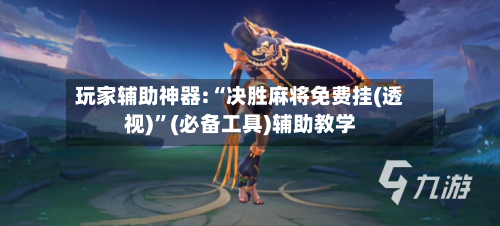 玩家辅助神器:“决胜麻将免费挂(透视)”(必备工具)辅助教学-第2张图片