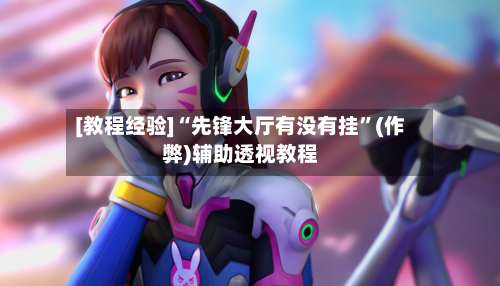 [教程经验]“先锋大厅有没有挂	”(作弊)辅助透视教程-第2张图片