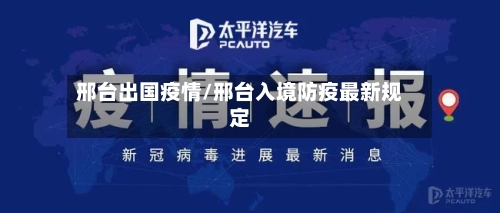 邢台出国疫情/邢台入境防疫最新规定-第2张图片