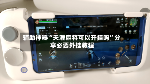 辅助神器“天涯麻将可以开挂吗”分享必要外挂教程-第1张图片