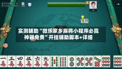 实测辅助“微乐家乡麻将小程序必赢神器免费”开挂辅助脚本+详细-第1张图片