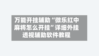 万能开挂辅助“微乐红中麻将怎么开挂”详细外挂透视辅助软件教程-第2张图片
