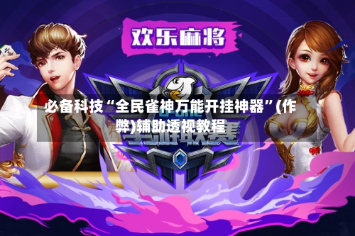 必备科技“全民雀神万能开挂神器”(作弊)辅助透视教程-第1张图片