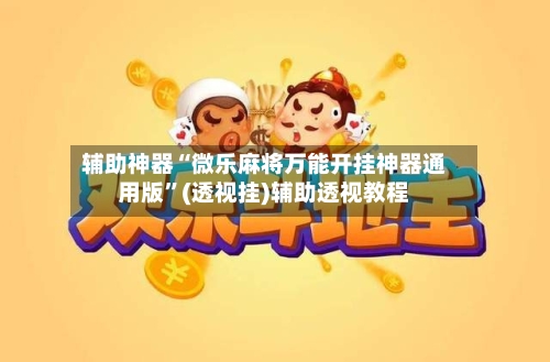 辅助神器“微乐麻将万能开挂神器通用版”(透视挂)辅助透视教程-第2张图片